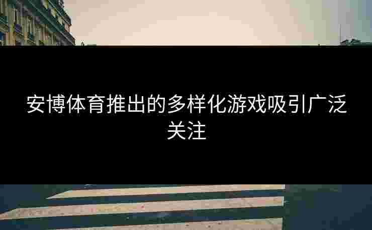 安博体育推出的多样化游戏吸引广泛关注