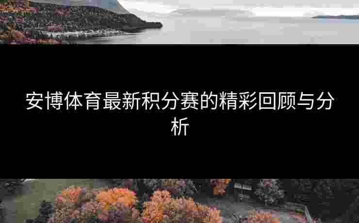 安博体育最新积分赛的精彩回顾与分析
