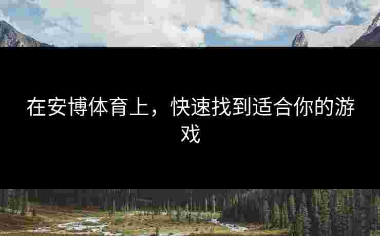 在安博体育上，快速找到适合你的游戏