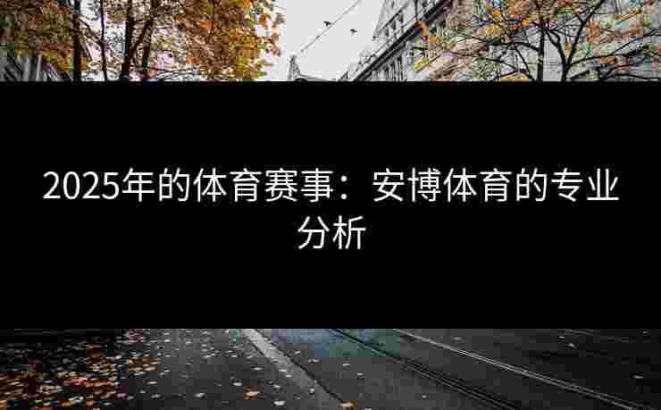 2025年的体育赛事：安博体育的专业分析