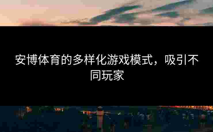 安博体育的多样化游戏模式,吸引不同玩家 安博体育的多样化游戏模式,吸引不同玩家
