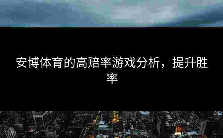 安博体育的高赔率游戏分析，提升胜率