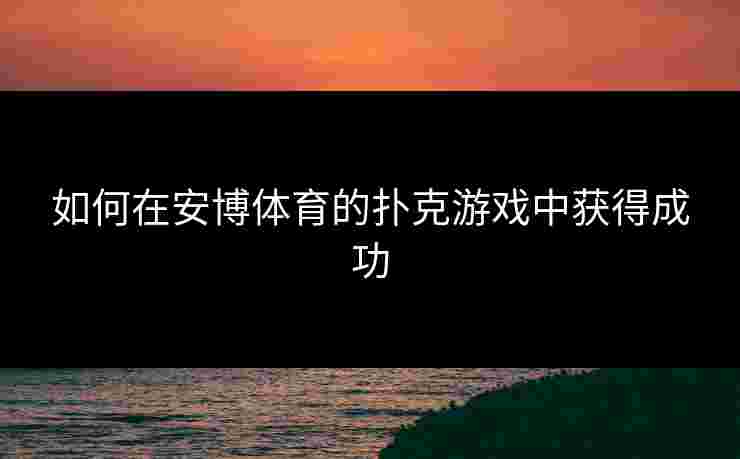 如何在安博体育的扑克游戏中获得成功