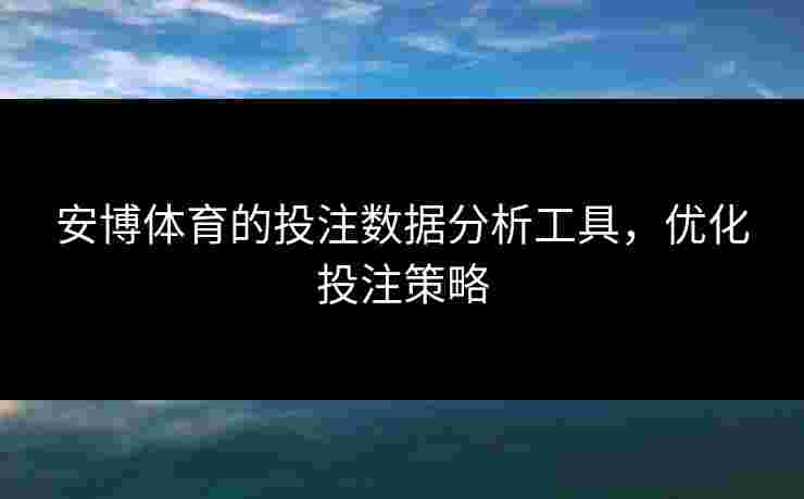 安博体育的投注数据分析工具，优化投注策略