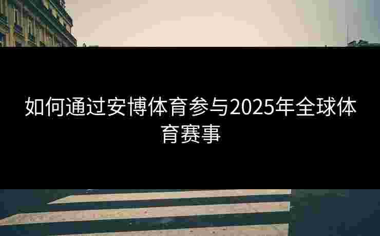 如何通过安博体育参与2025年全球体育赛事