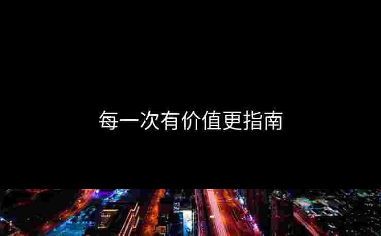 每一次有价值更指南