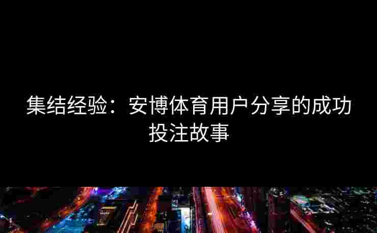集结经验：安博体育用户分享的成功投注故事