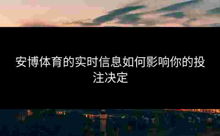安博体育的实时信息如何影响你的投注决定