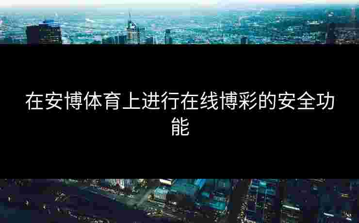 在安博体育上进行在线博彩的安全功能