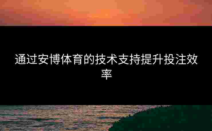 通过安博体育的技术支持提升投注效率