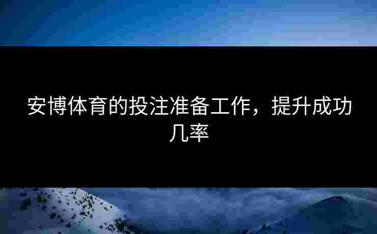 安博体育的投注准备工作，提升成功几率