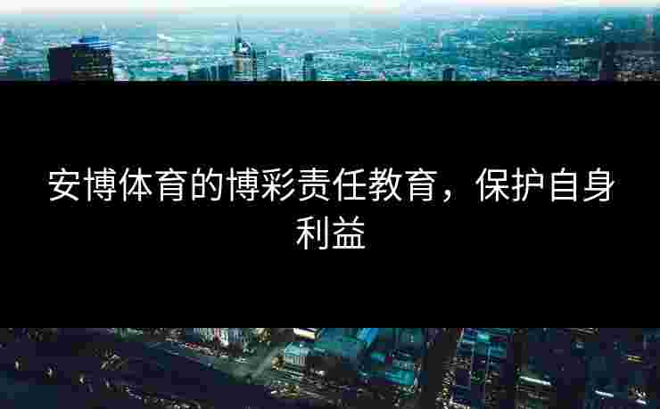 安博体育的博彩责任教育，保护自身利益
