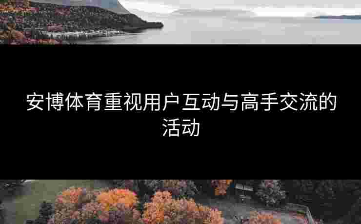 安博体育重视用户互动与高手交流的活动