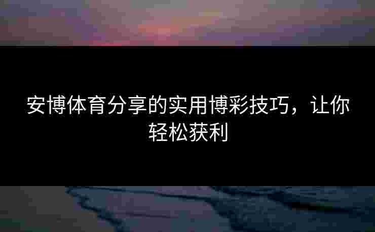 安博体育分享的实用博彩技巧，让你轻松获利