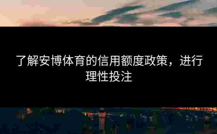 了解安博体育的信用额度政策，进行理性投注