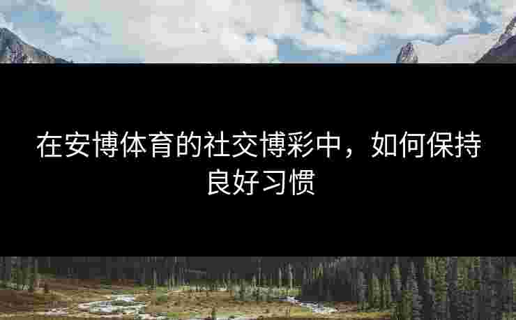 在安博体育的社交博彩中，如何保持良好习惯