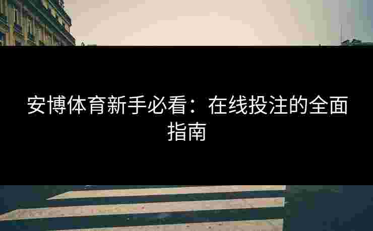 安博体育新手必看：在线投注的全面指南