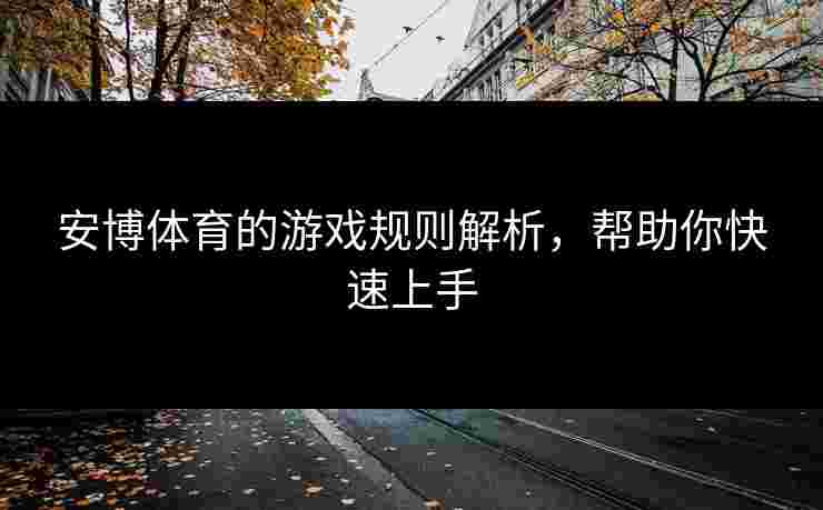 安博体育的游戏规则解析，帮助你快速上手