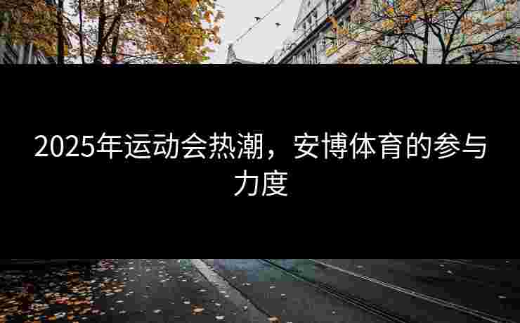 2025年运动会热潮，安博体育的参与力度