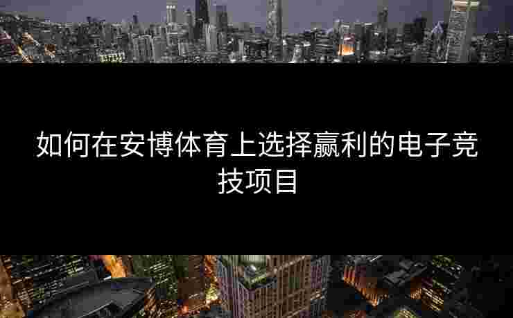 如何在安博体育上选择赢利的电子竞技项目
