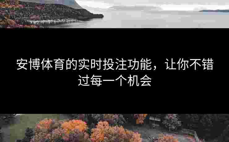安博体育的实时投注功能，让你不错过每一个机会