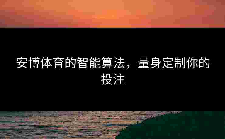 安博体育的智能算法，量身定制你的投注