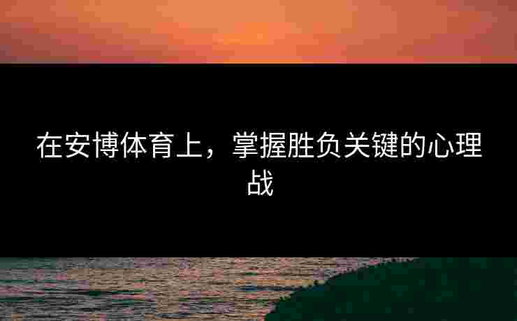 在安博体育上，掌握胜负关键的心理战