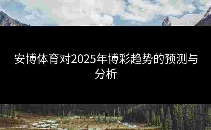 安博体育对2025年博彩趋势的预测与分析