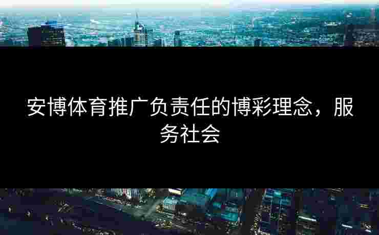 安博体育推广负责任的博彩理念，服务社会