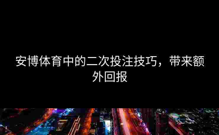 安博体育中的二次投注技巧，带来额外回报