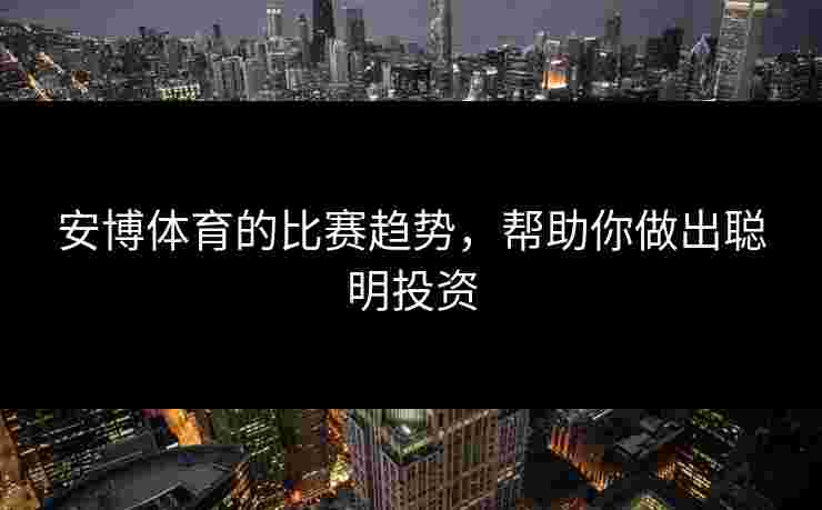 安博体育的比赛趋势，帮助你做出聪明投资