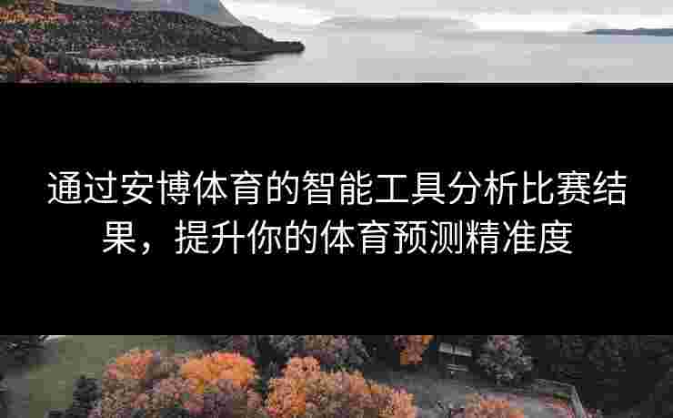 通过安博体育的智能工具分析比赛结果，提升你的体育预测精准度