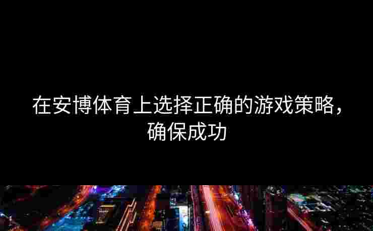 在安博体育上选择正确的游戏策略，确保成功