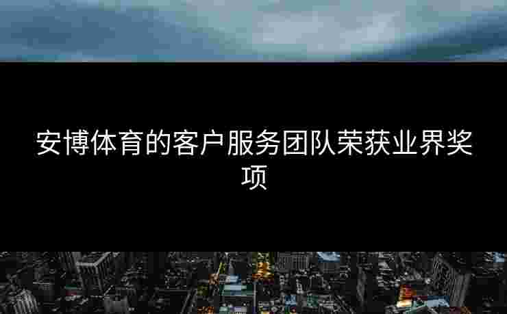 安博体育的客户服务团队荣获业界奖项 安博体育的客户服务团队荣获业界奖项