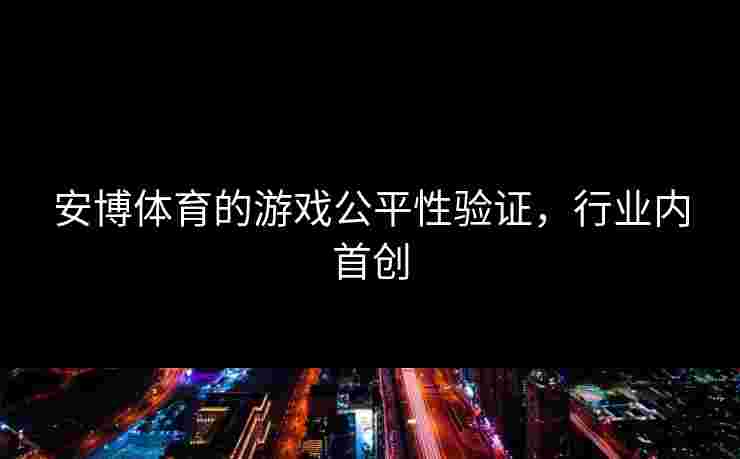 安博体育的游戏公平性验证，行业内首创