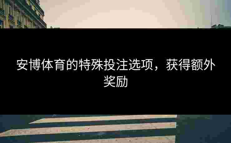 安博体育的特殊投注选项，获得额外奖励