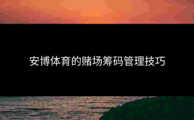 安博体育的赌场筹码管理技巧