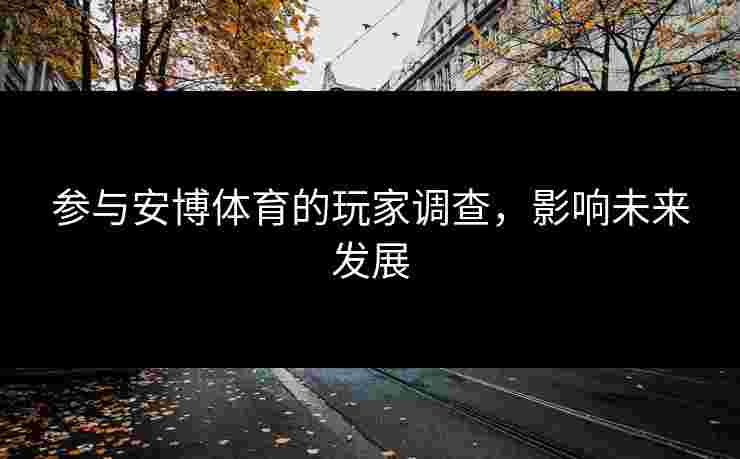 参与安博体育的玩家调查，影响未来发展
